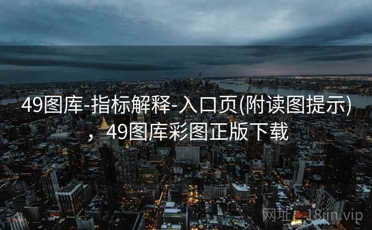 49图库-指标解释-入口页(附读图提示),49图库彩图正版下载 49图库-指标解释-入口页(附读图提示),49图库彩图正版下载