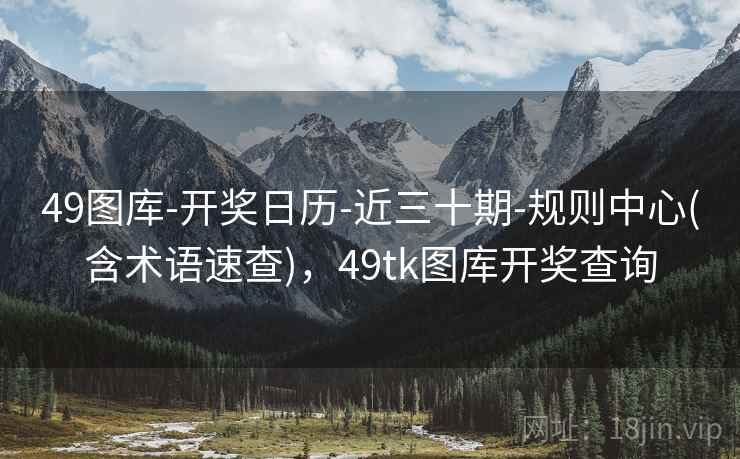 49图库-开奖日历-近三十期-规则中心(含术语速查)，49tk图库开奖查询