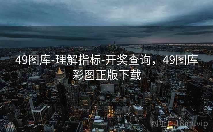 49图库-理解指标-开奖查询,49图库彩图正版下载 49图库-理解指标-开奖查询,49图库彩图正版下载