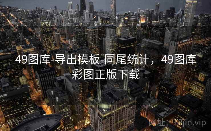 49图库-导出模板-同尾统计，49图库彩图正版下载