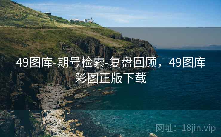 49图库-期号检索-复盘回顾，49图库彩图正版下载