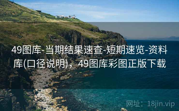 49图库-当期结果速查-短期速览-资料库(口径说明)，49图库彩图正版下载