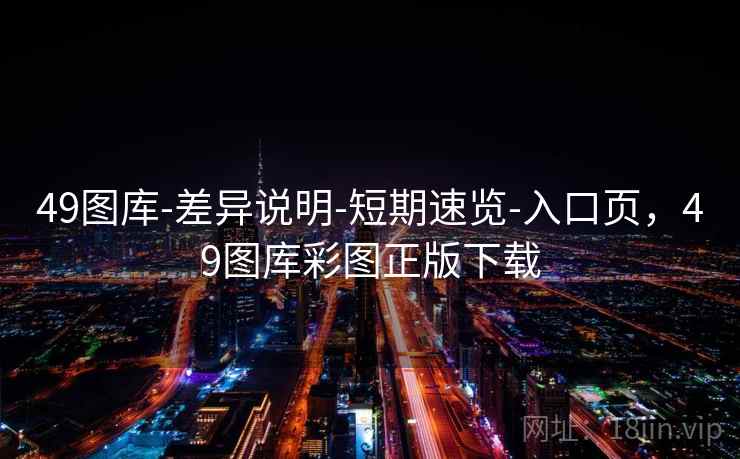 49图库-差异说明-短期速览-入口页，49图库彩图正版下载