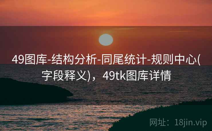 49图库-结构分析-同尾统计-规则中心(字段释义)，49tk图库详情