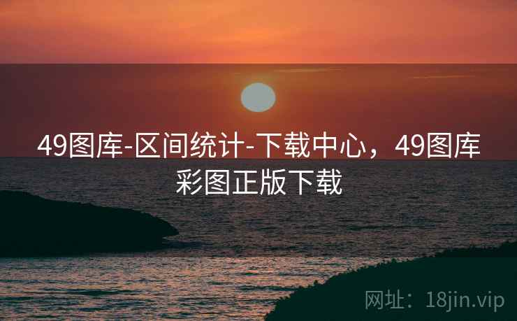 49图库-区间统计-下载中心，49图库彩图正版下载