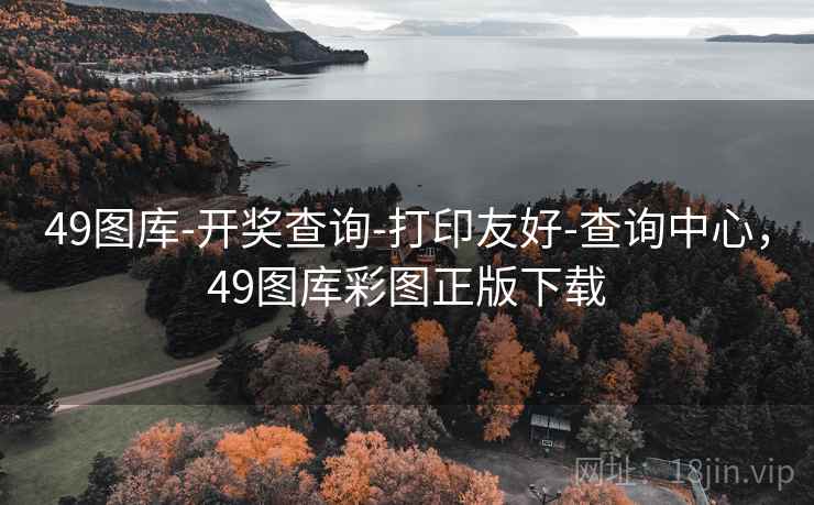 49图库-开奖查询-打印友好-查询中心，49图库彩图正版下载