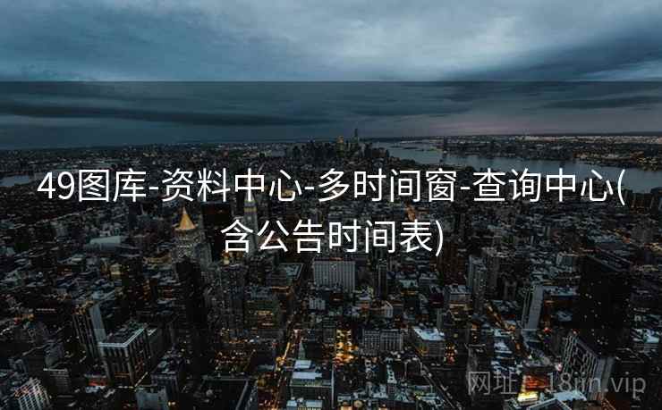 49图库-资料中心-多时间窗-查询中心(含公告时间表)